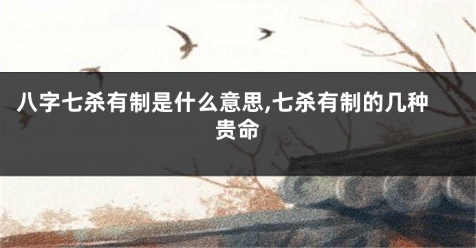 八字七杀有制是什么意思,七杀有制的几种贵命