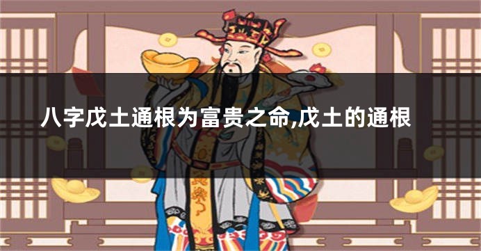 八字戊土通根为富贵之命,戊土的通根