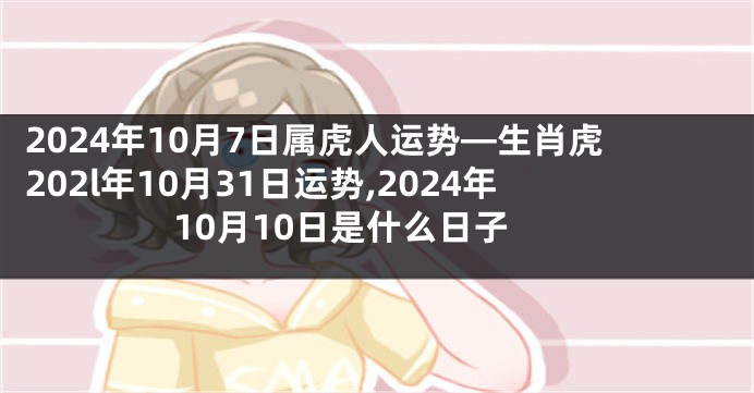 2024年10月7日属虎人运势—生肖虎202l年10月31日运势,2024年10月10日是什么日子