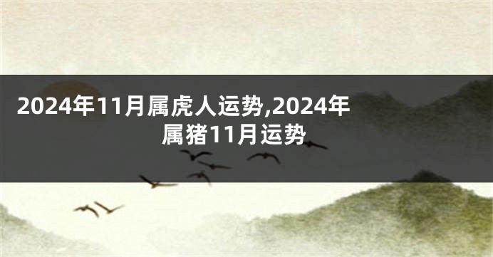 2024年11月属虎人运势,2024年属猪11月运势