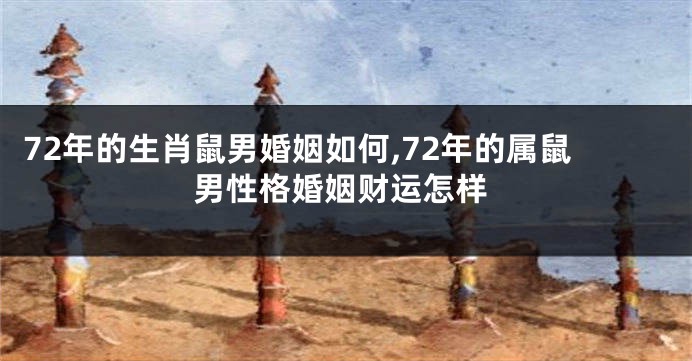 72年的生肖鼠男婚姻如何,72年的属鼠男性格婚姻财运怎样