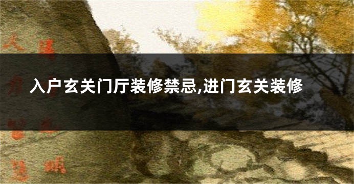 入户玄关门厅装修禁忌,进门玄关装修