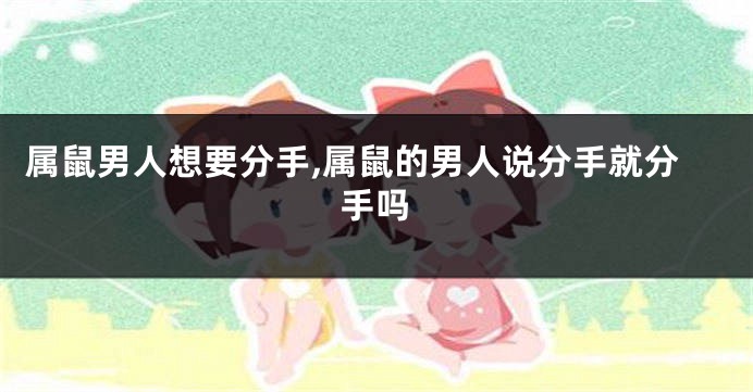 属鼠男人想要分手,属鼠的男人说分手就分手吗