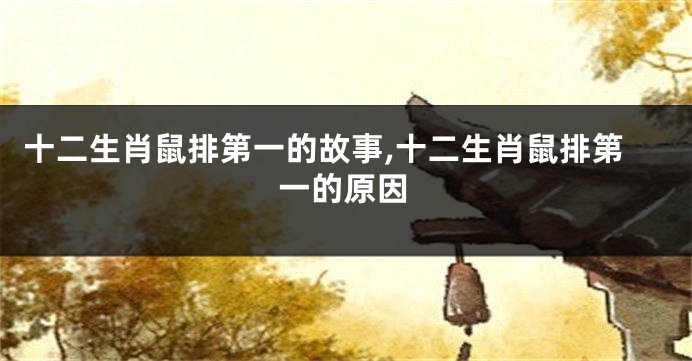 十二生肖鼠排第一的故事,十二生肖鼠排第一的原因