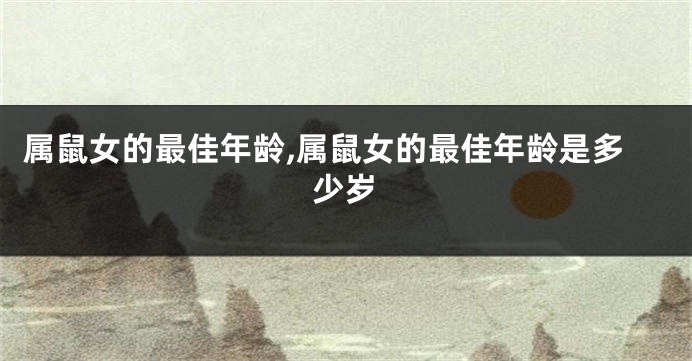 属鼠女的最佳年龄,属鼠女的最佳年龄是多少岁