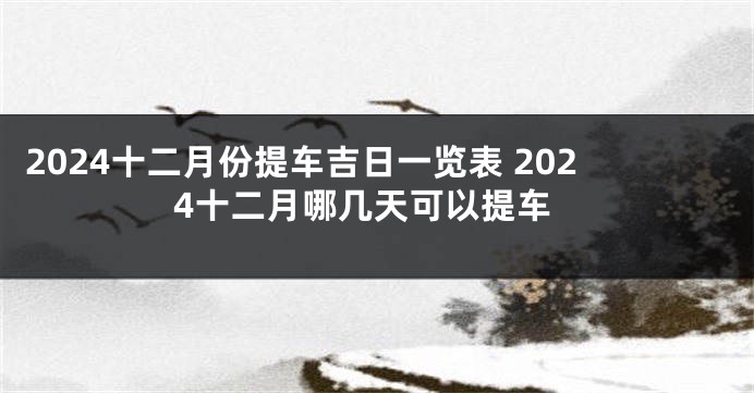 2024十二月份提车吉日一览表 2024十二月哪几天可以提车
