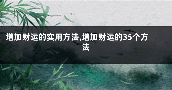 增加财运的实用方法,增加财运的35个方法