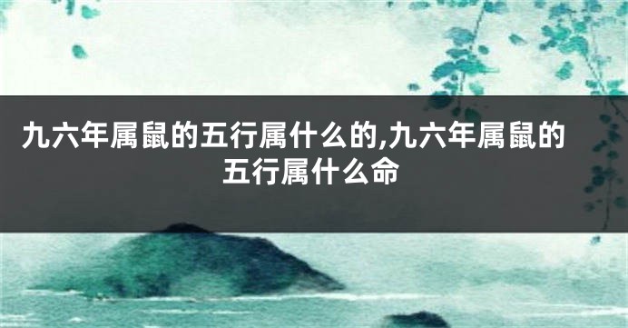 九六年属鼠的五行属什么的,九六年属鼠的五行属什么命