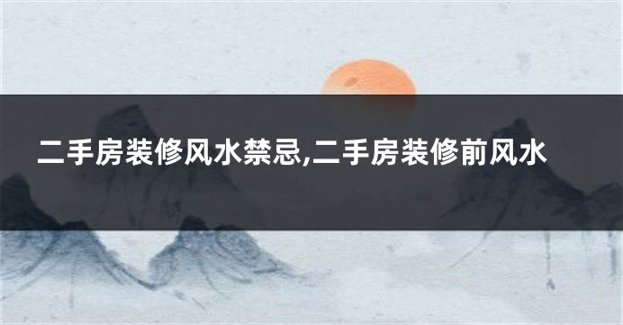 二手房装修风水禁忌,二手房装修前风水