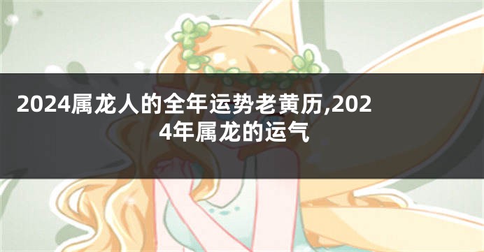 2024属龙人的全年运势老黄历,2024年属龙的运气