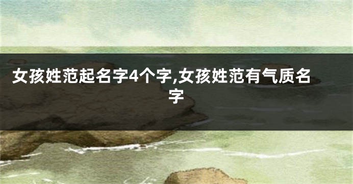 女孩姓范起名字4个字,女孩姓范有气质名字