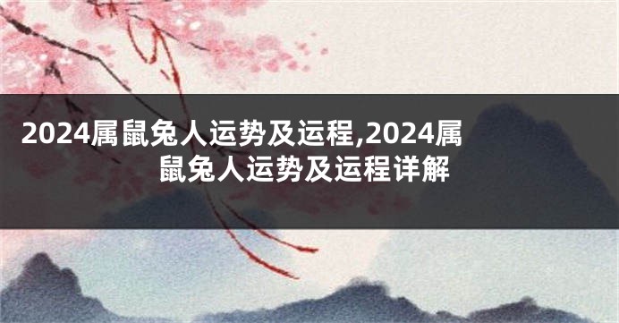 2024属鼠兔人运势及运程,2024属鼠兔人运势及运程详解