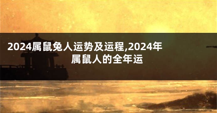 2024属鼠兔人运势及运程,2024年属鼠人的全年运