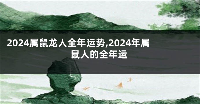 2024属鼠龙人全年运势,2024年属鼠人的全年运