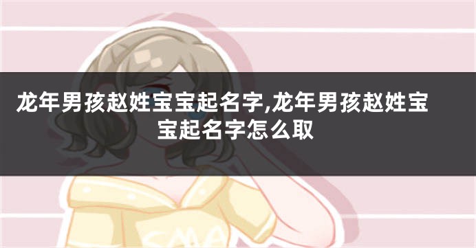 龙年男孩赵姓宝宝起名字,龙年男孩赵姓宝宝起名字怎么取