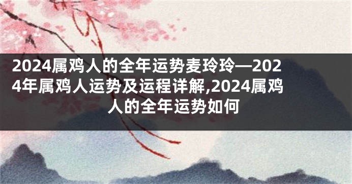 2024属鸡人的全年运势麦玲玲—2024年属鸡人运势及运程详解,2024属鸡人的全年运势如何