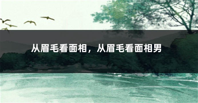 从眉毛看面相，从眉毛看面相男