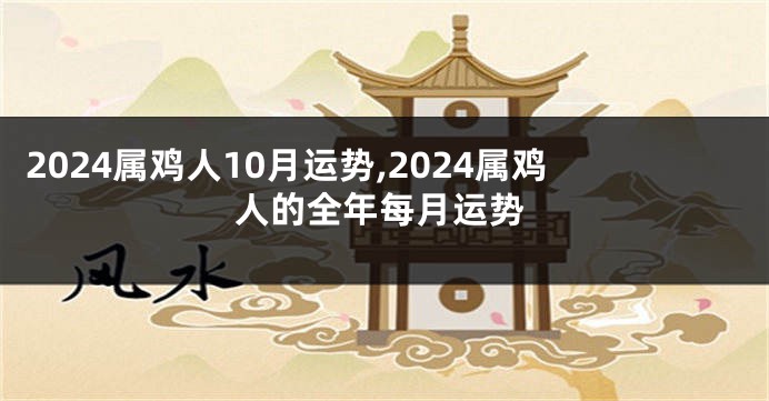2024属鸡人10月运势,2024属鸡人的全年每月运势