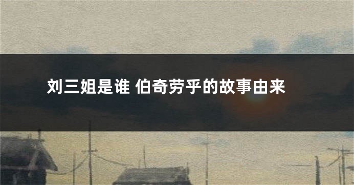 刘三姐是谁 伯奇劳乎的故事由来