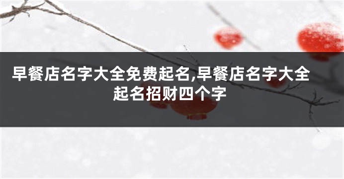 早餐店名字大全免费起名,早餐店名字大全起名招财四个字