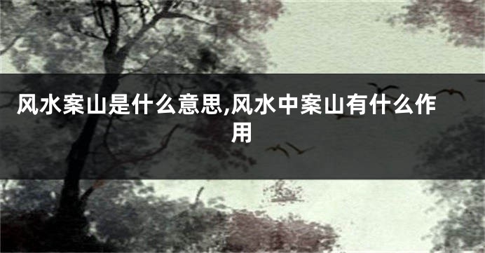 风水案山是什么意思,风水中案山有什么作用