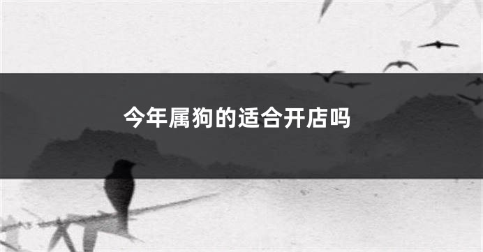 今年属狗的适合开店吗