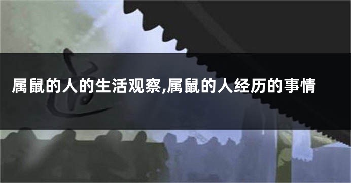 属鼠的人的生活观察,属鼠的人经历的事情