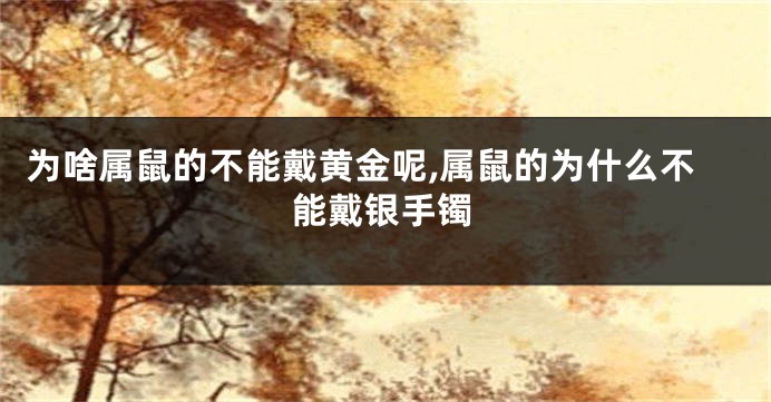 为啥属鼠的不能戴黄金呢,属鼠的为什么不能戴银手镯