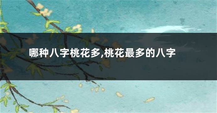 哪种八字桃花多,桃花最多的八字