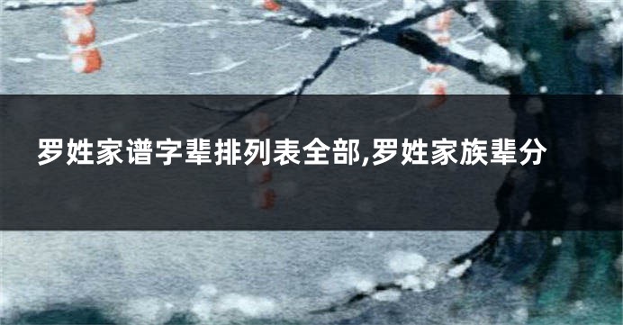 罗姓家谱字辈排列表全部,罗姓家族辈分