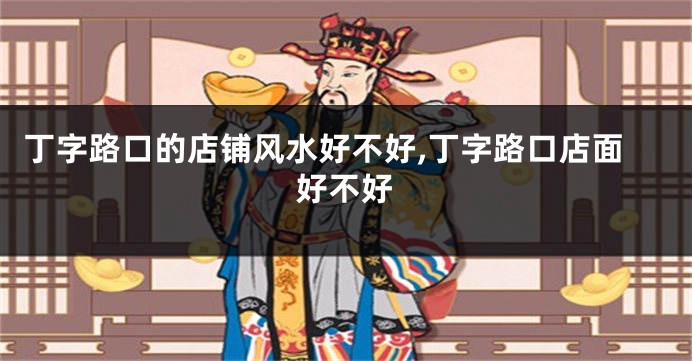 丁字路口的店铺风水好不好,丁字路口店面好不好