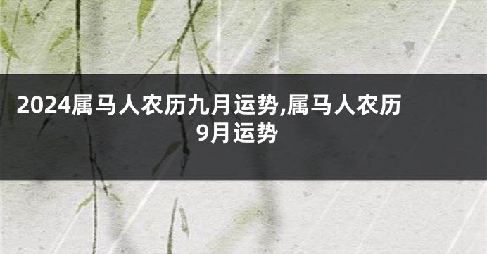 2024属马人农历九月运势,属马人农历9月运势