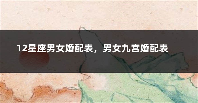 12星座男女婚配表,男女九宫婚配表