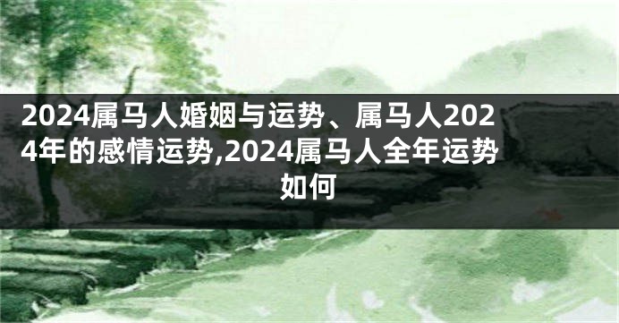 2024属马人婚姻与运势、属马人2024年的感情运势,2024属马人全年运势如何
