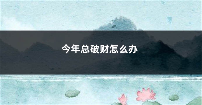 今年总破财怎么办