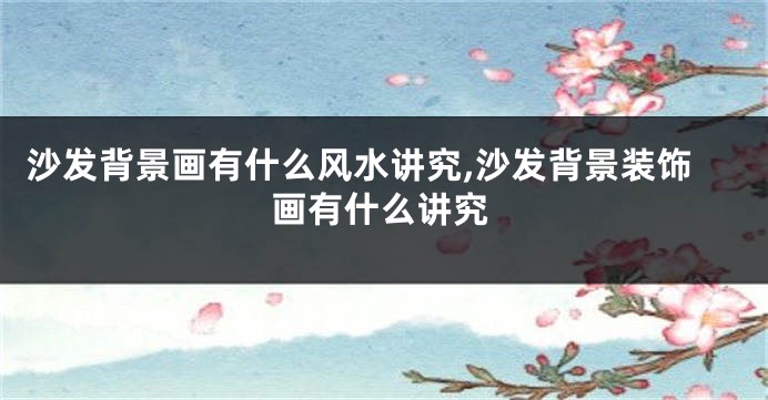 沙发背景画有什么风水讲究,沙发背景装饰画有什么讲究