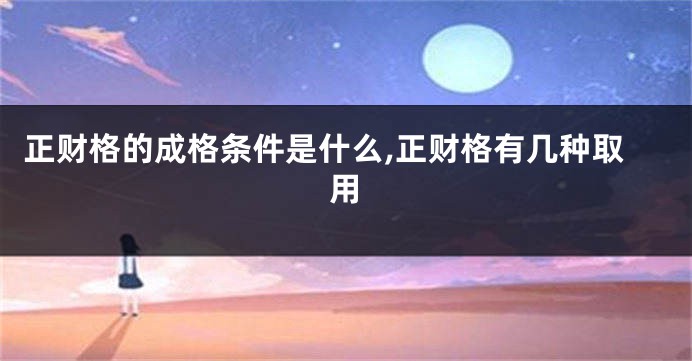 正财格的成格条件是什么,正财格有几种取用