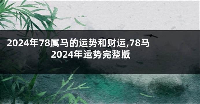 2024年78属马的运势和财运,78马2024年运势完整版
