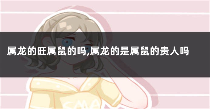 属龙的旺属鼠的吗,属龙的是属鼠的贵人吗