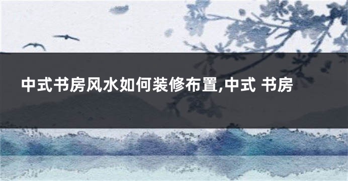 中式书房风水如何装修布置,中式 书房