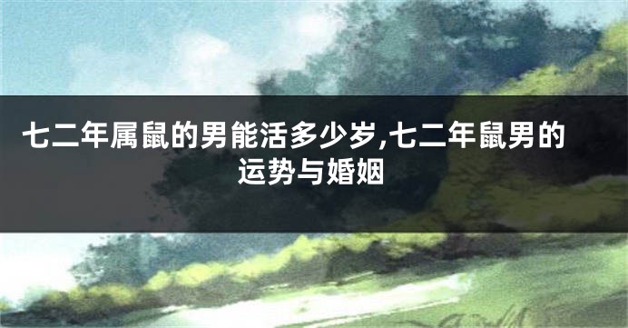 七二年属鼠的男能活多少岁,七二年鼠男的运势与婚姻