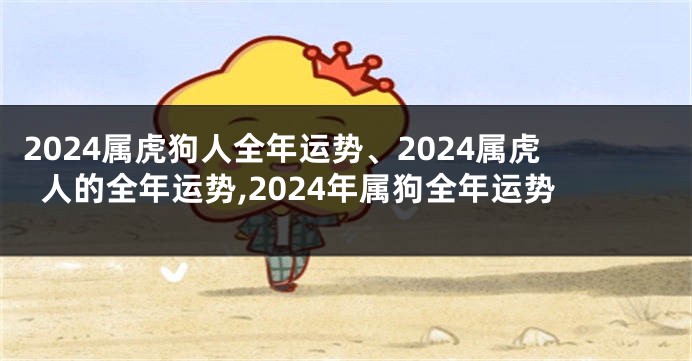 2024属虎狗人全年运势、2024属虎人的全年运势,2024年属狗全年运势
