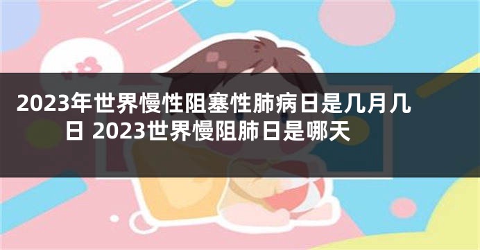 2023年世界慢性阻塞性肺病日是几月几日 2023世界慢阻肺日是哪天