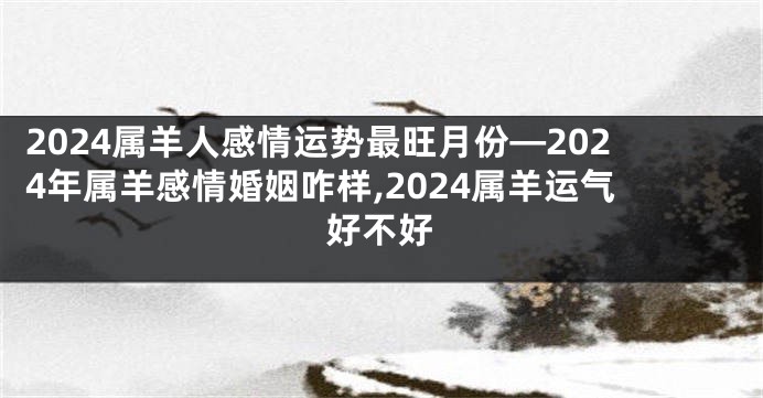 2024属羊人感情运势最旺月份—2024年属羊感情婚姻咋样,2024属羊运气好不好