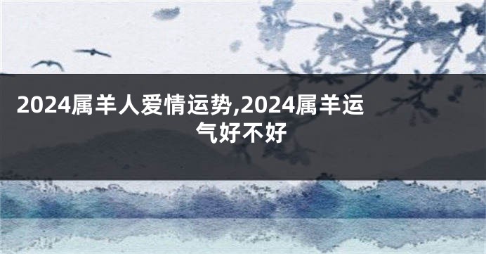 2024属羊人爱情运势,2024属羊运气好不好