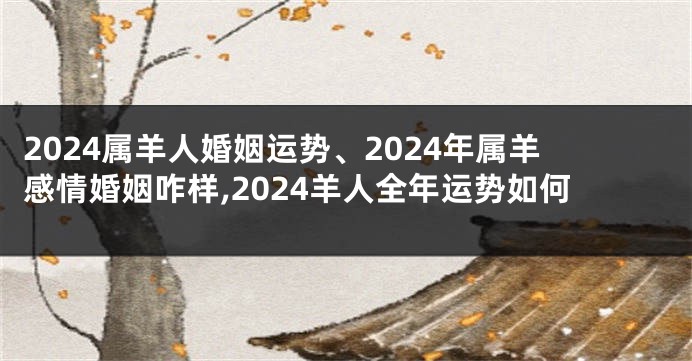 2024属羊人婚姻运势、2024年属羊感情婚姻咋样,2024羊人全年运势如何