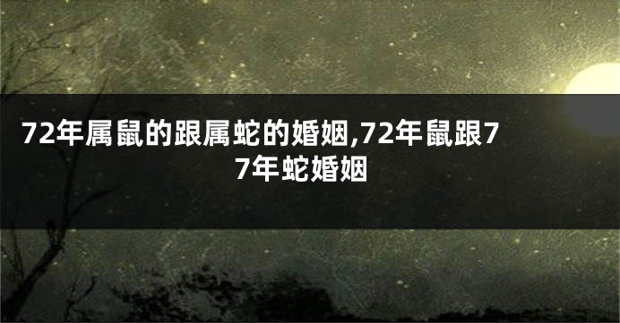 72年属鼠的跟属蛇的婚姻,72年鼠跟77年蛇婚姻