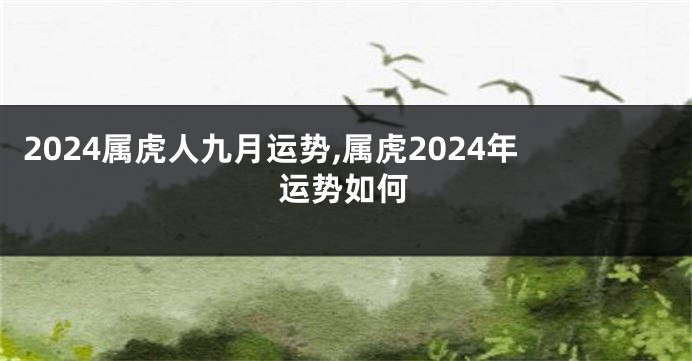 2024属虎人九月运势,属虎2024年运势如何