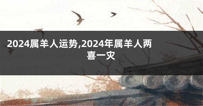 2024属羊人运势,2024年属羊人两喜一灾