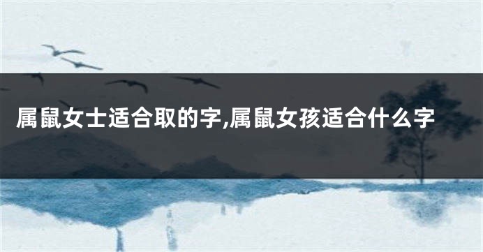 属鼠女士适合取的字,属鼠女孩适合什么字